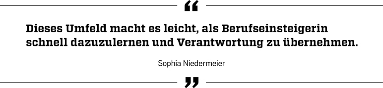 "Dieses Umfeld macht es leicht, als Berufseinsteigerin schnell dazuzulernen und Verantwortung zu übernehmen."