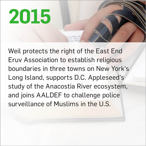 Weil protects the right of the East End Eruv Association to establish religious boundaries in three towns on New York’s Long Island, supports D.C. Appleseed’s study of the Anacostia River ecosystem, and joins AALDEF to challenge police surveillance of Muslims in the U.S.